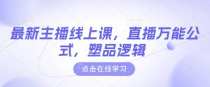 最新主播线上课，直播万能公式，塑品逻辑-拓源