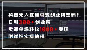抖音无人直播引流密码！日引300+创业粉 单场轻松1000+变现 附详细实操教程-拓源