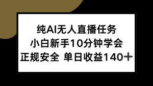 纯AI无人直播任务，小白新手10分钟学会 ，正规安全 单日收益140+-拓源