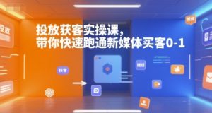 投放获客实操课，带你快速跑通新媒体买客0-1-拓源