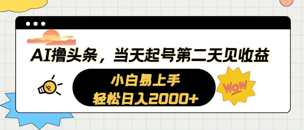 AI撸头条，当天起号，第二天见收益。轻松日入2000+-拓源