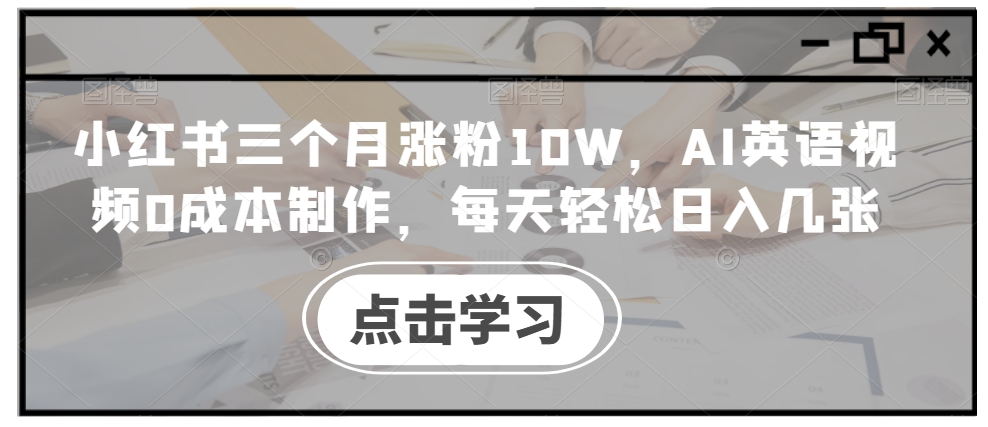 小红书三个月涨粉10W，AI英语视频0成本制作，每天轻松日入几张【揭秘】-拓源