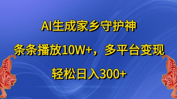 AI生成家乡守护神，条条播放10W+，多平台变现，轻松日入300+【揭秘】-拓源