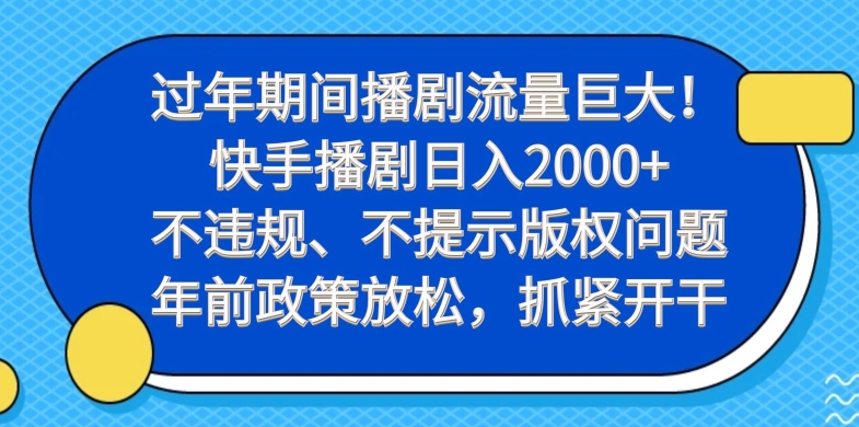 过年期间播剧流量巨大！快手播剧日入2000+，不违规、不提示版权问题，年前政策放松，抓紧开干-拓源