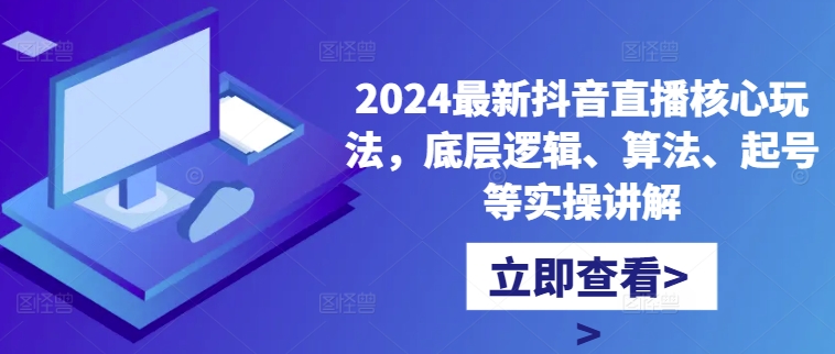 2024最新抖音直播核心玩法，底层逻辑、算法、起号等实操讲解-拓源