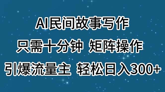 AI民间故事写作，只需十分钟，矩阵操作，引爆流量主，轻松日入300+-拓源