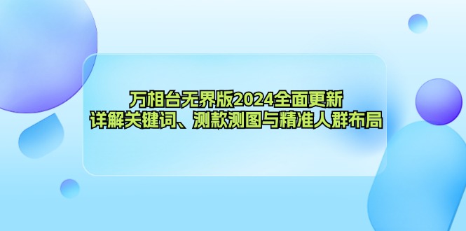 万相台无界版2024全面更新，详解关键词、测款测图与精准人群布局-拓源